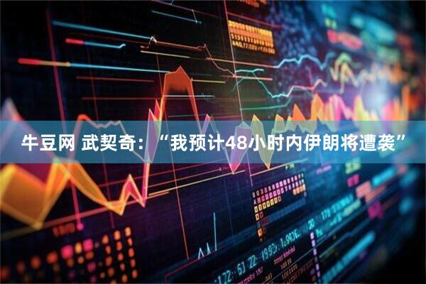 牛豆网 武契奇：“我预计48小时内伊朗将遭袭”
