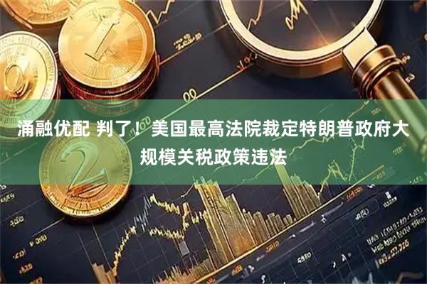 涌融优配 判了！美国最高法院裁定特朗普政府大规模关税政策违法
