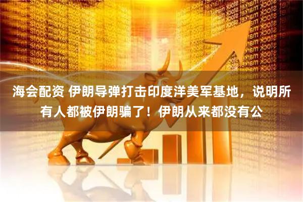 海会配资 伊朗导弹打击印度洋美军基地，说明所有人都被伊朗骗了！伊朗从来都没有公