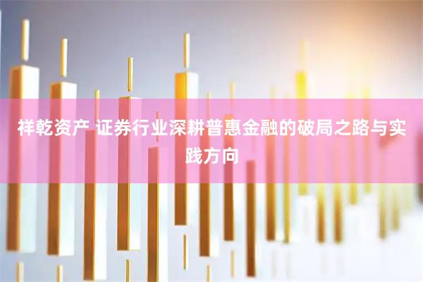 祥乾资产 证券行业深耕普惠金融的破局之路与实践方向