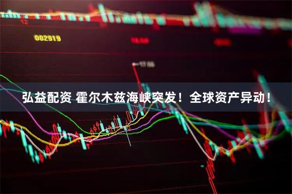 弘益配资 霍尔木兹海峡突发！全球资产异动！