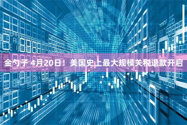 金勺子 4月20日！美国史上最大规模关税退款开启
