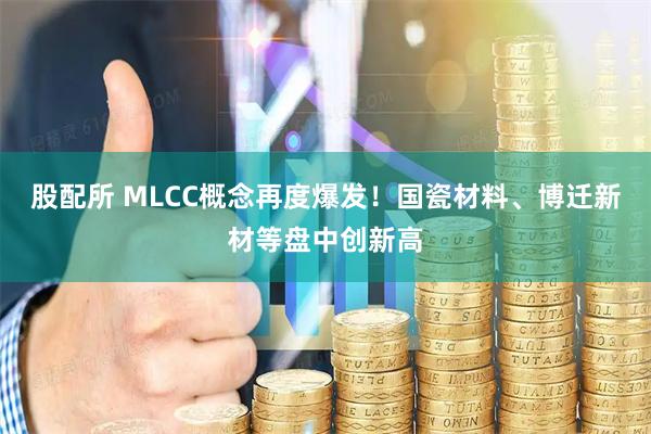 股配所 MLCC概念再度爆发!国瓷材料、博迁新材等盘中创新高