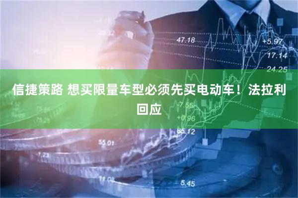 信捷策路 想买限量车型必须先买电动车！法拉利回应