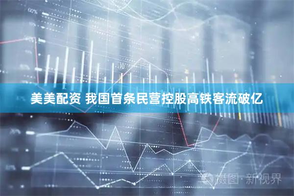 美美配资 我国首条民营控股高铁客流破亿