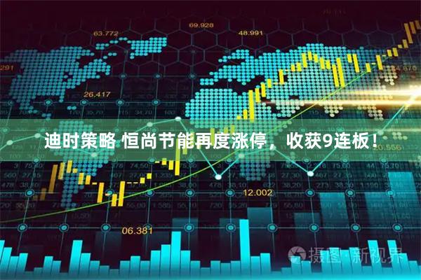 迪时策略 恒尚节能再度涨停，收获9连板！