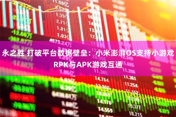 永之胜 打破平台数据壁垒：小米澎湃OS支持小游戏RPK与APK游戏互通
