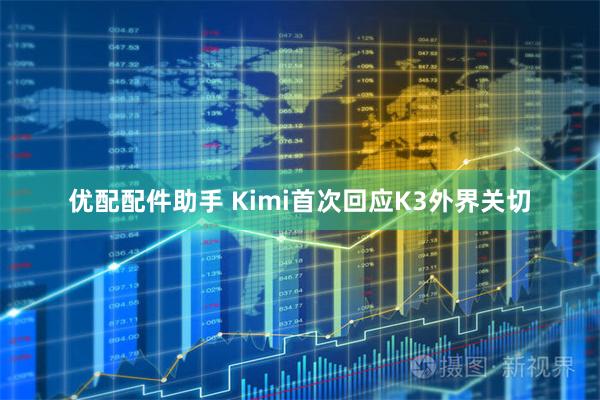 优配配件助手 Kimi首次回应K3外界关切